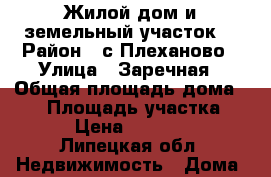 Жилой дом и земельный участок. › Район ­ с.Плеханово › Улица ­ Заречная › Общая площадь дома ­ 58 › Площадь участка ­ 42 › Цена ­ 850 000 - Липецкая обл. Недвижимость » Дома, коттеджи, дачи продажа   